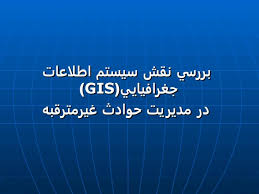 پاورپوینت بررسی نقش سیستم اطلاعات جغرافیایی (GIS) در مدیریت حوادث غیر مترقبه (ppt) 31 اسلاید